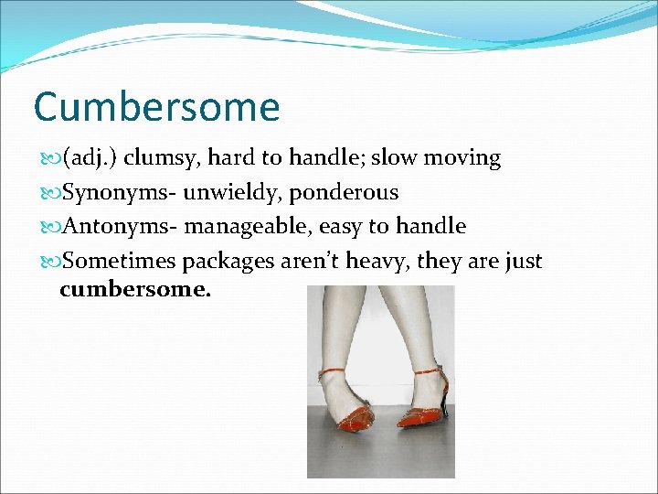 Cumbersome (adj. ) clumsy, hard to handle; slow moving Synonyms- unwieldy, ponderous Antonyms- manageable,
