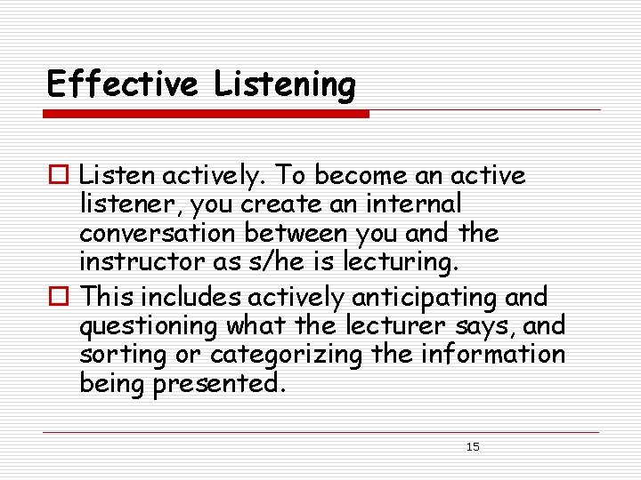 Effective Listening o Listen actively. To become an active listener, you create an internal