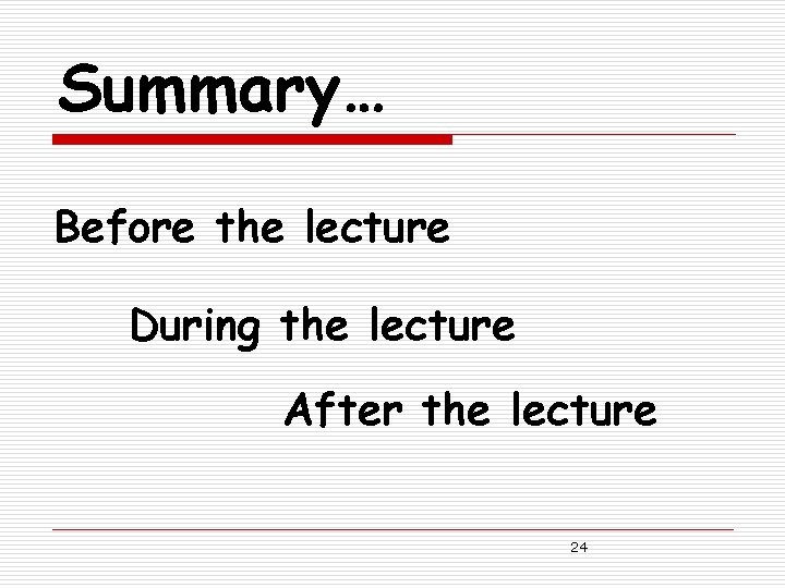 Summary… Before the lecture During the lecture After the lecture 24 