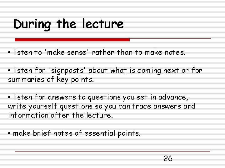 During the lecture • listen to 'make sense' rather than to make notes. •