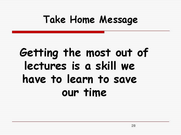 Take Home Message Getting the most out of lectures is a skill we have