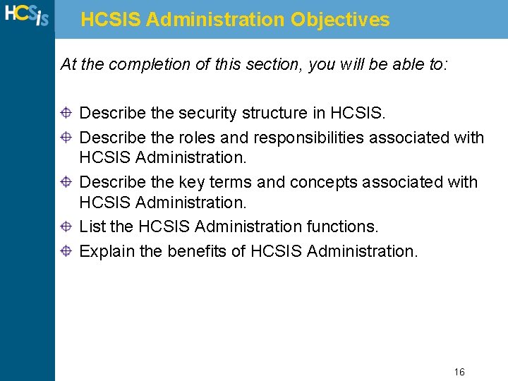 HCSIS Administration Objectives At the completion of this section, you will be able to: