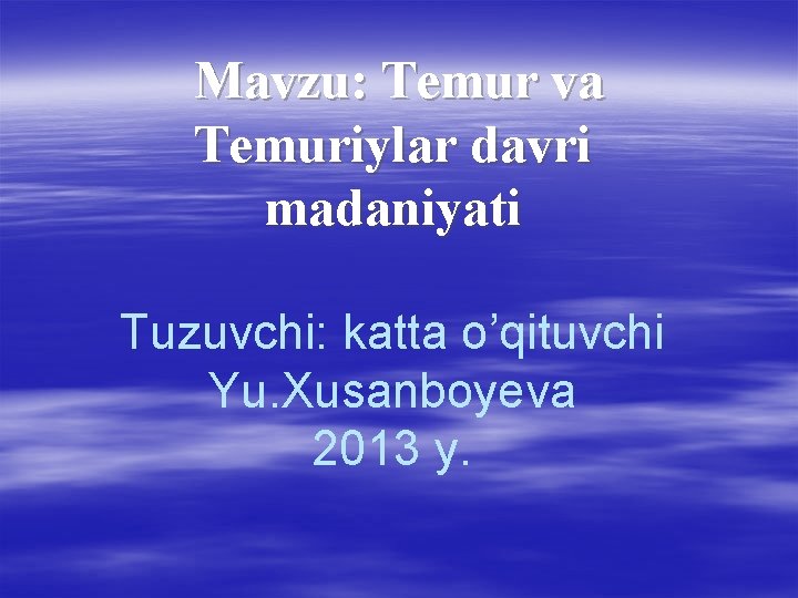 Mavzu: Temur va Temuriylar davri madaniyati Tuzuvchi: katta o’qituvchi Yu. Xusanboyeva 2013 y. 