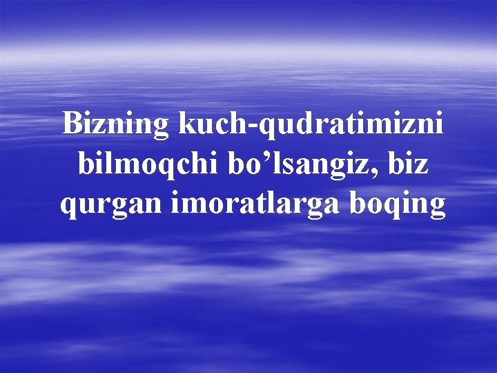 Bizning kuch-qudratimizni bilmoqchi bo’lsangiz, biz qurgan imoratlarga boqing 