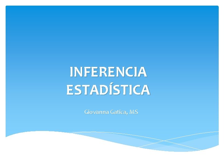 INFERENCIA ESTADÍSTICA Giovanna Gatica, MS INFERENCIA ESTADÍSTICA Giovanna Gatica, MS