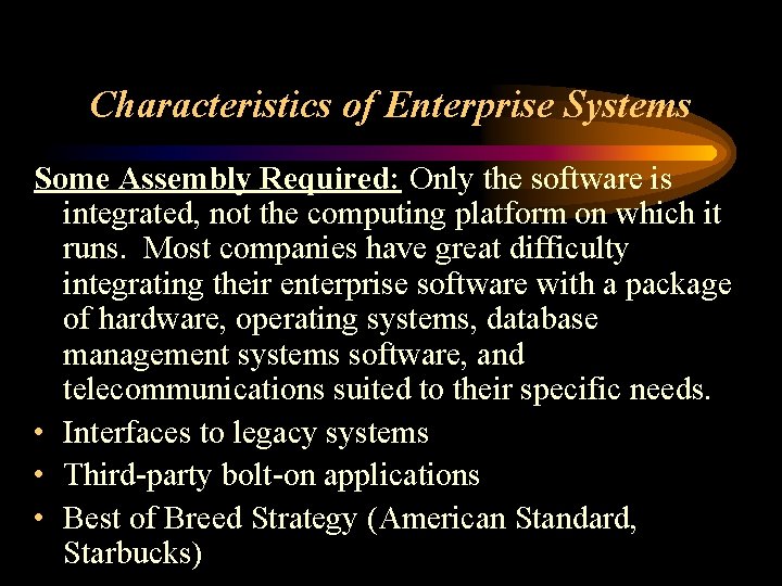 Characteristics of Enterprise Systems Some Assembly Required: Only the software is integrated, not the