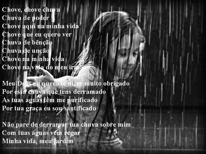 Chove, chove chuva Chuva de poder Chove aqui na minha vida Chove que eu Chove, chove chuva Chuva de poder Chove aqui na minha vida Chove que eu