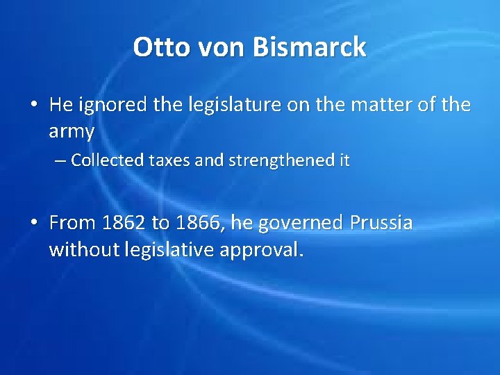 Otto von Bismarck • He ignored the legislature on the matter of the army