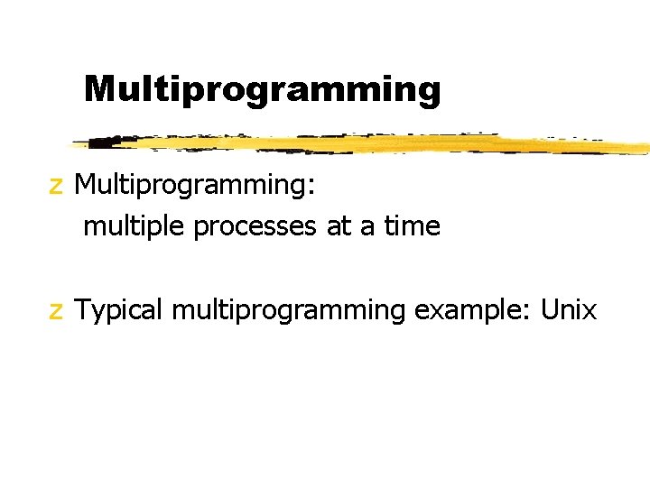 Multiprogramming z Multiprogramming: multiple processes at a time z Typical multiprogramming example: Unix 