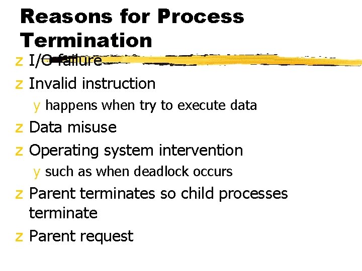 Reasons for Process Termination z I/O failure z Invalid instruction y happens when try