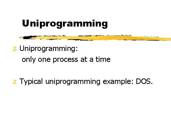 Uniprogramming z Uniprogramming: only one process at a time z Typical uniprogramming example: DOS.