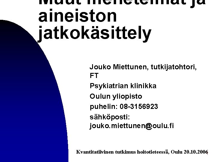 Muut menetelmät ja aineiston jatkokäsittely Jouko Miettunen, tutkijatohtori, FT Psykiatrian klinikka Oulun yliopisto puhelin: