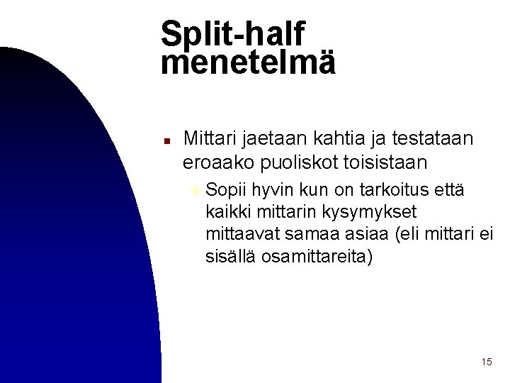 Split-half menetelmä n Mittari jaetaan kahtia ja testataan eroaako puoliskot toisistaan u Sopii hyvin