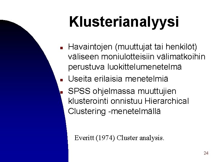 Klusterianalyysi n n n Havaintojen (muuttujat tai henkilöt) väliseen moniulotteisiin välimatkoihin perustuva luokittelumenetelmä Useita
