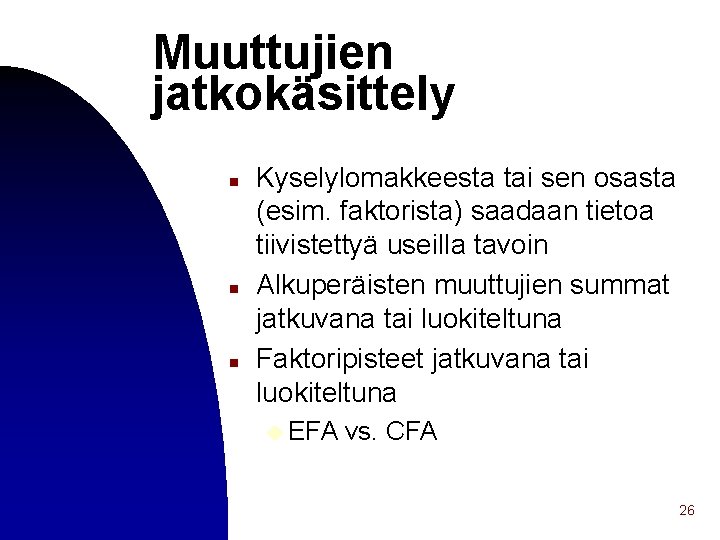 Muuttujien jatkokäsittely n n n Kyselylomakkeesta tai sen osasta (esim. faktorista) saadaan tietoa tiivistettyä