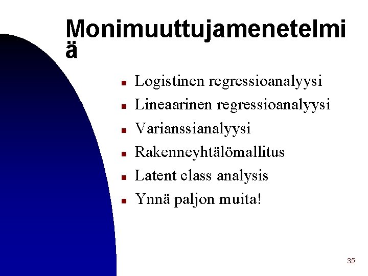 Monimuuttujamenetelmi ä n n n Logistinen regressioanalyysi Lineaarinen regressioanalyysi Varianssianalyysi Rakenneyhtälömallitus Latent class analysis