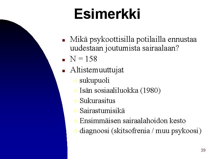 Esimerkki n n n Mikä psykoottisilla potilailla ennustaa uudestaan joutumista sairaalaan? N = 158