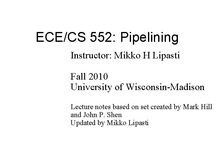 ECE/CS 552: Pipelining Instructor: Mikko H Lipasti Fall 2010 University of Wisconsin-Madison Lecture notes