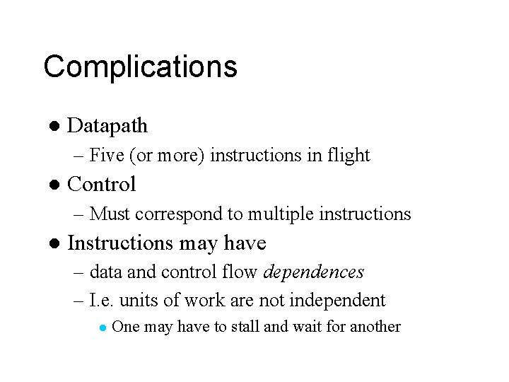 Complications l Datapath – Five (or more) instructions in flight l Control – Must