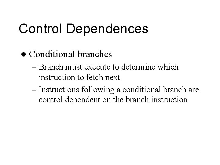 Control Dependences l Conditional branches – Branch must execute to determine which instruction to