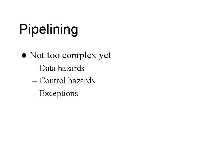 Pipelining l Not too complex yet – Data hazards – Control hazards – Exceptions