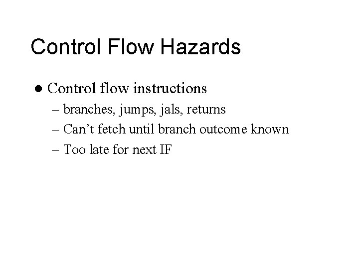 Control Flow Hazards l Control flow instructions – branches, jumps, jals, returns – Can’t