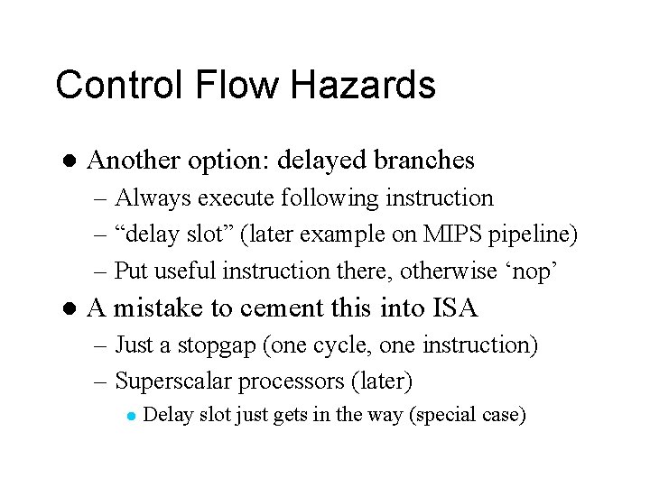 Control Flow Hazards l Another option: delayed branches – Always execute following instruction –