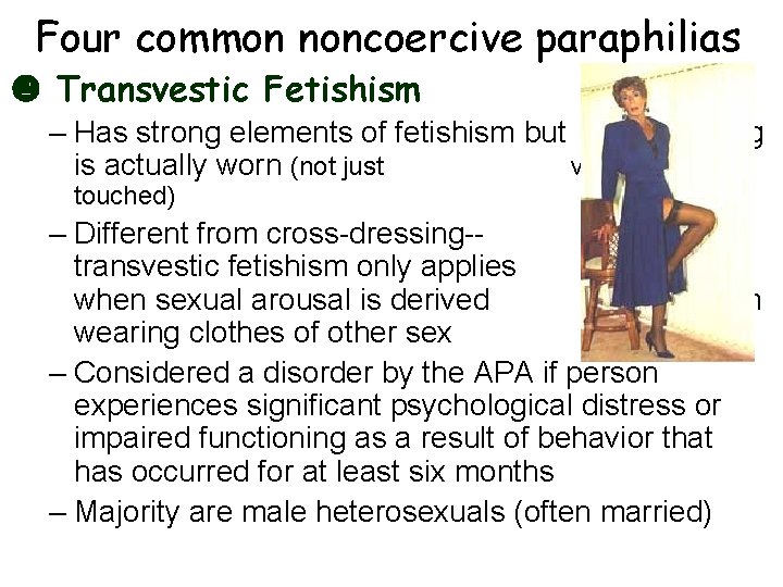 Four common noncoercive paraphilias Transvestic Fetishism – Has strong elements of fetishism but clothing