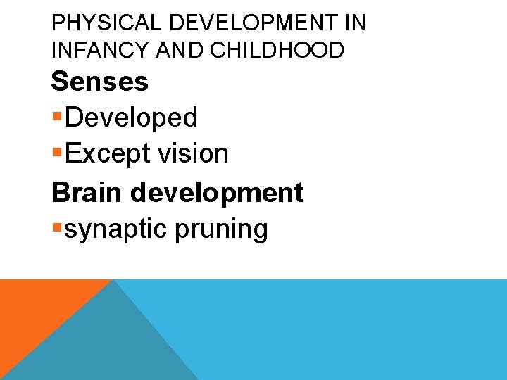 PHYSICAL DEVELOPMENT IN INFANCY AND CHILDHOOD Senses §Developed §Except vision Brain development §synaptic pruning