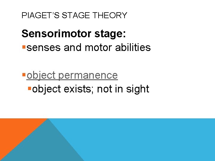 PIAGET’S STAGE THEORY Sensorimotor stage: §senses and motor abilities §object permanence §object exists; not