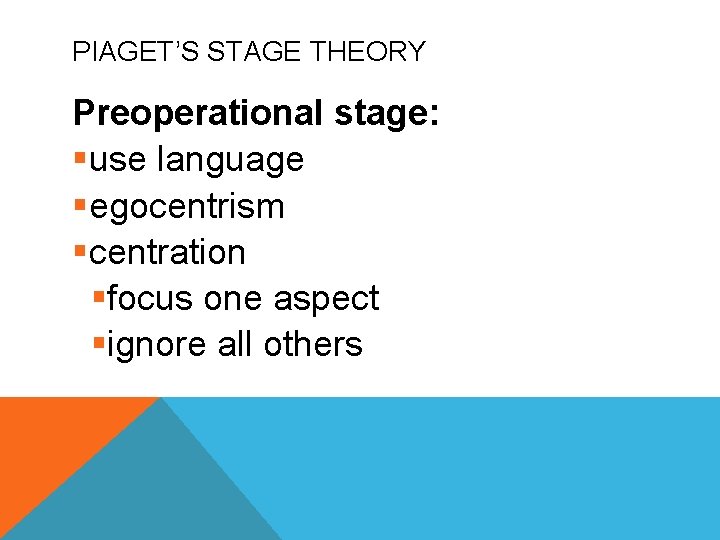 PIAGET’S STAGE THEORY Preoperational stage: §use language §egocentrism §centration §focus one aspect §ignore all