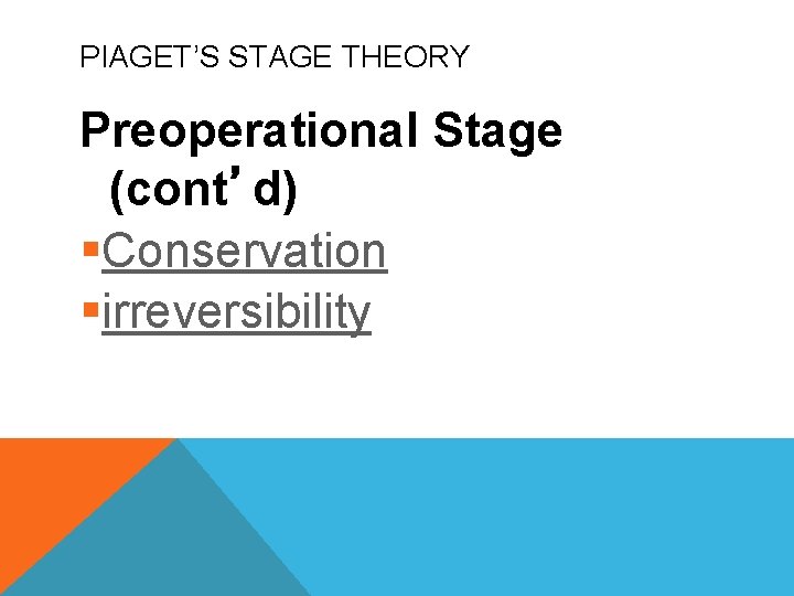 PIAGET’S STAGE THEORY Preoperational Stage (cont’d) §Conservation §irreversibility 