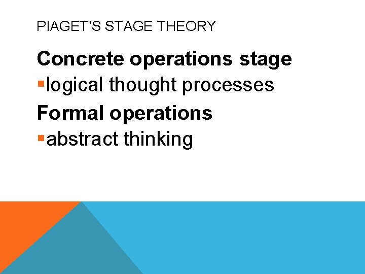 PIAGET’S STAGE THEORY Concrete operations stage §logical thought processes Formal operations §abstract thinking 