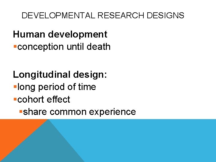 DEVELOPMENTAL RESEARCH DESIGNS Human development §conception until death Longitudinal design: §long period of time