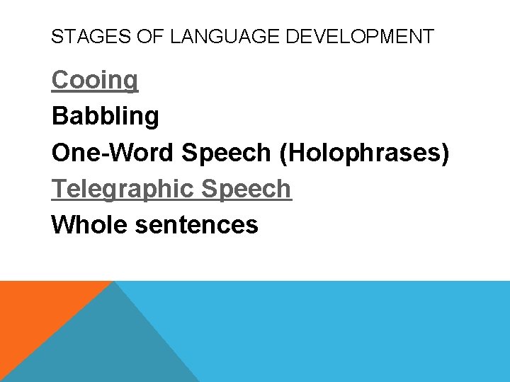 STAGES OF LANGUAGE DEVELOPMENT Cooing Babbling One-Word Speech (Holophrases) Telegraphic Speech Whole sentences 