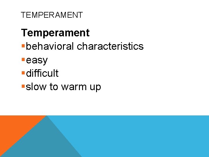 TEMPERAMENT Temperament §behavioral characteristics §easy §difficult §slow to warm up 