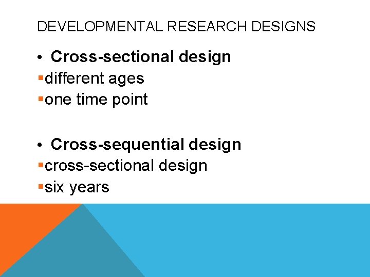 DEVELOPMENTAL RESEARCH DESIGNS • Cross-sectional design §different ages §one time point • Cross-sequential design