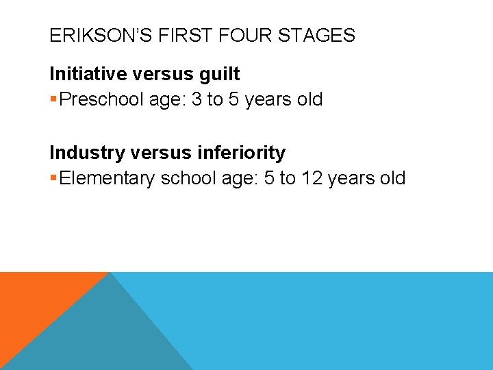 ERIKSON’S FIRST FOUR STAGES Initiative versus guilt §Preschool age: 3 to 5 years old