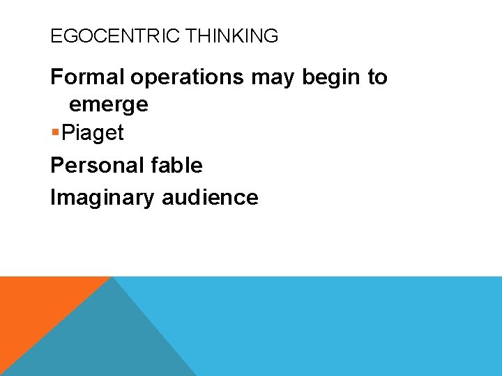 EGOCENTRIC THINKING Formal operations may begin to emerge §Piaget Personal fable Imaginary audience 