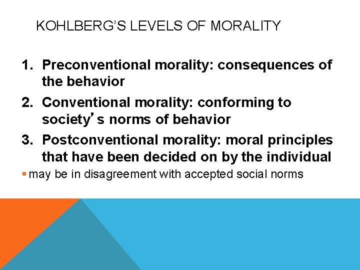 KOHLBERG’S LEVELS OF MORALITY 1. Preconventional morality: consequences of the behavior 2. Conventional morality: