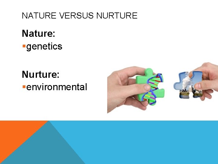 NATURE VERSUS NURTURE Nature: §genetics Nurture: §environmental 