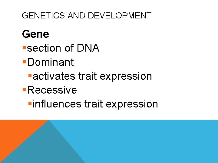 GENETICS AND DEVELOPMENT Gene §section of DNA §Dominant §activates trait expression §Recessive §influences trait