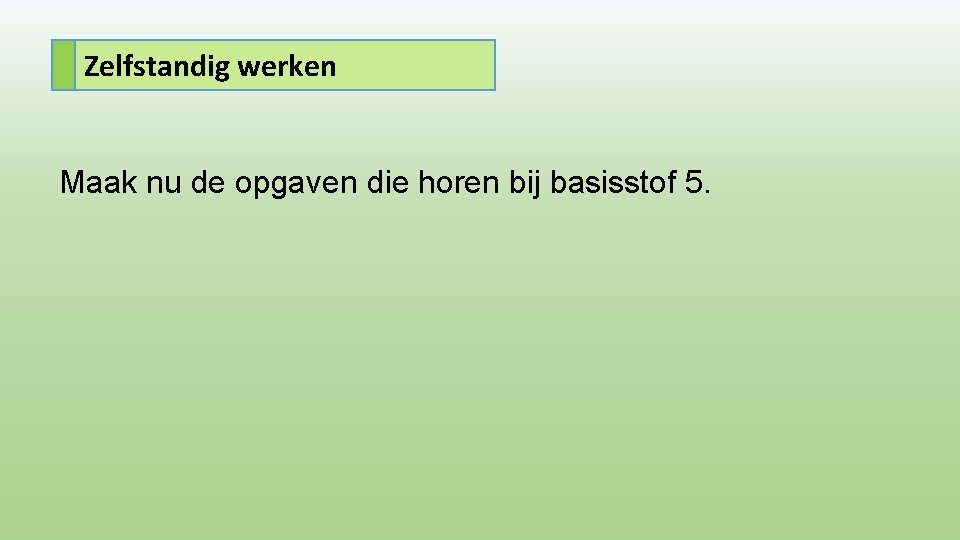 Zelfstandig werken Maak nu de opgaven die horen bij basisstof 5. 