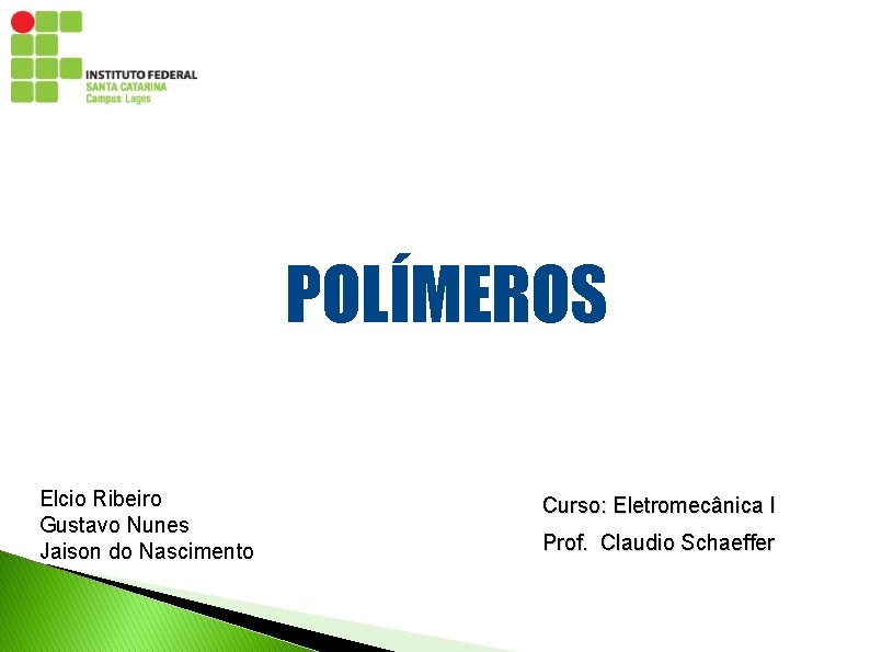 POLÍMEROS Elcio Ribeiro Gustavo Nunes Jaison do Nascimento Curso: Eletromecânica I Prof. Claudio Schaeffer