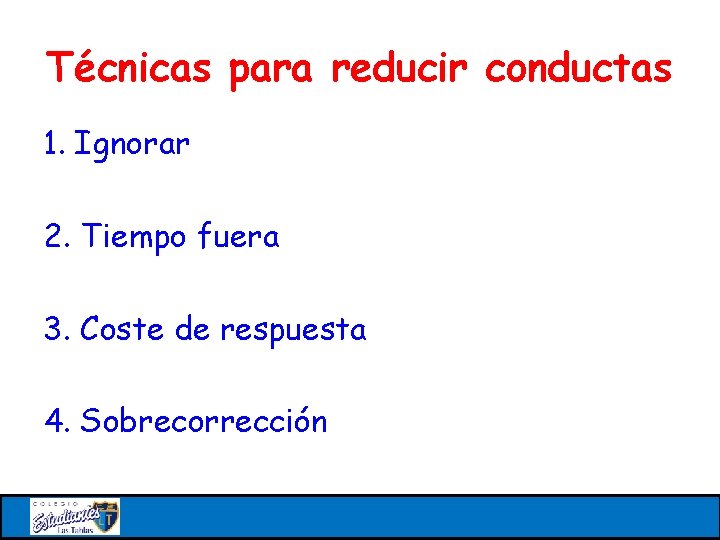 Técnicas para reducir conductas 1. Ignorar 2. Tiempo fuera 3. Coste de respuesta 4.