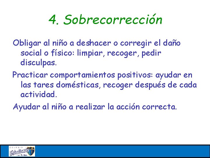 4. Sobrecorrección Obligar al niño a deshacer o corregir el daño social o físico: