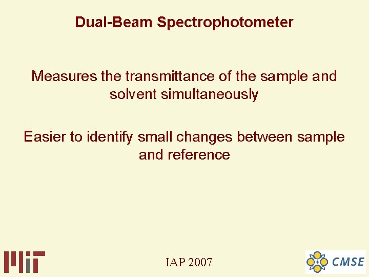 Dual-Beam Spectrophotometer Measures the transmittance of the sample and solvent simultaneously Easier to identify Dual-Beam Spectrophotometer Measures the transmittance of the sample and solvent simultaneously Easier to identify