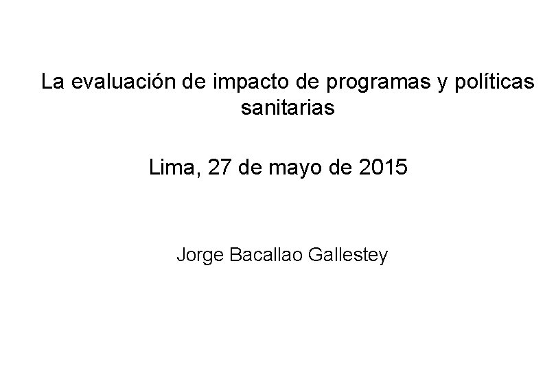 La evaluación de impacto de programas y políticas sanitarias Lima, 27 de mayo de