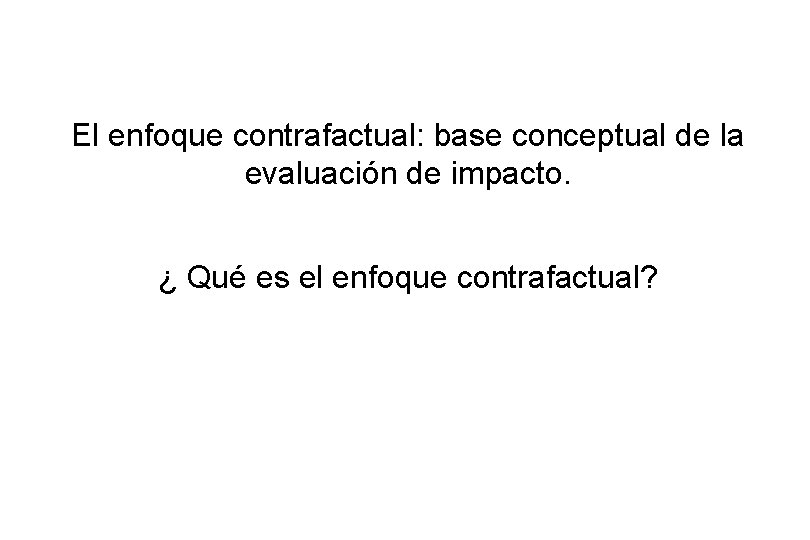 El enfoque contrafactual: base conceptual de la evaluación de impacto. ¿ Qué es el