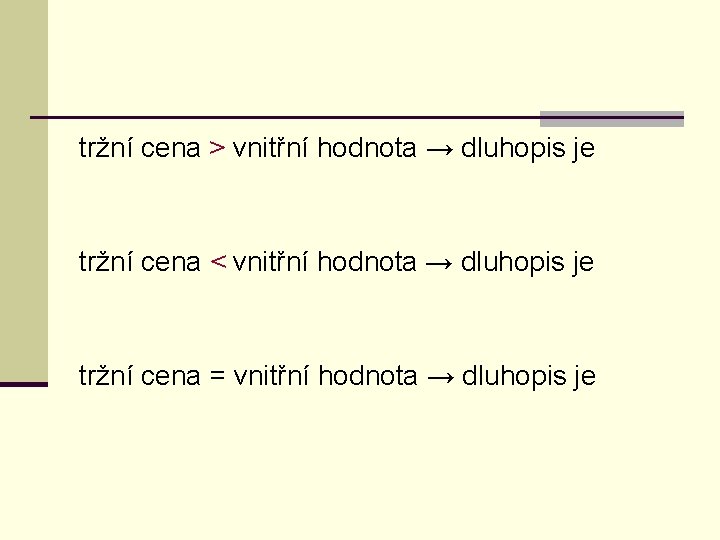 tržní cena > vnitřní hodnota → dluhopis je tržní cena < vnitřní hodnota →